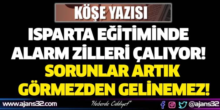 Isparta Eğitiminde Sorunlar Artık Görmezden Gelinemez!