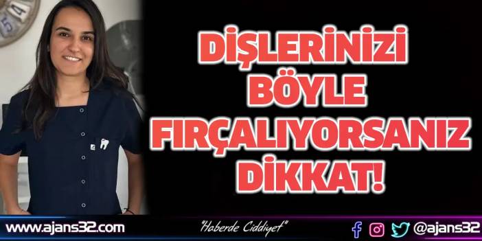 Dişlerinizi Böyle Fırçalıyorsanız Dikkat!