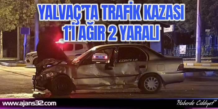Yalvaç’ta Trafik Kazası: 1’i Ağır 2 Yaralı